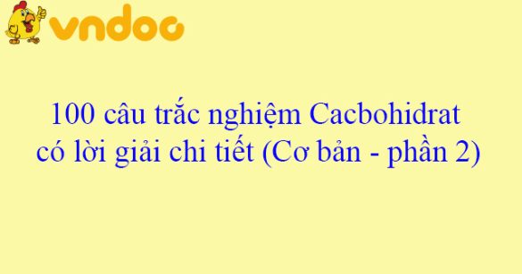 100 câu trắc nghiệm Cacbohiđrat có lời giải chi tiết (Cơ bản - phần 2)