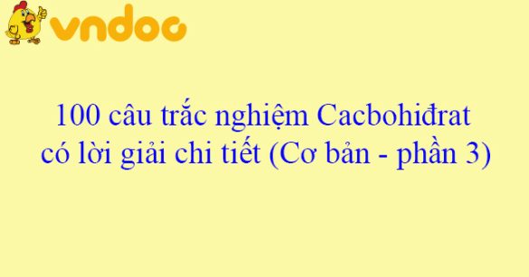 100 câu trắc nghiệm Cacbohiđrat có lời giải chi tiết (Cơ bản - phần 3)