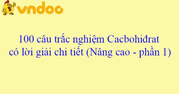 100 câu trắc nghiệm Cacbohiđrat có lời giải chi tiết (Nâng cao - phần 1)