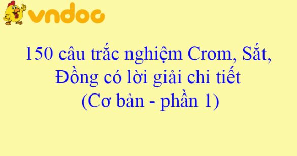 150 câu trắc nghiệm Crom, Sắt, Đồng có lời giải chi tiết (Cơ bản - phần 1)