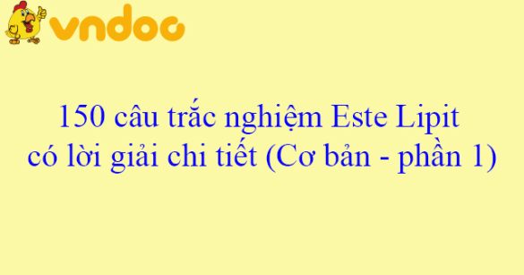 150 câu trắc nghiệm Este Lipit có lời giải chi tiết (Cơ bản - phần 1)