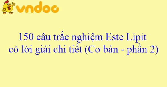 150 câu trắc nghiệm Este Lipit có lời giải chi tiết (Cơ bản - phần 2)