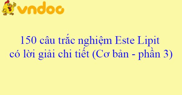 150 câu trắc nghiệm Este Lipit có lời giải chi tiết (Cơ bản - phần 3)