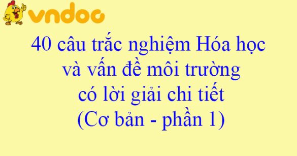 40 câu trắc nghiệm Hóa học và vấn đề môi trường có lời giải chi tiết (Cơ bản - phần 1)