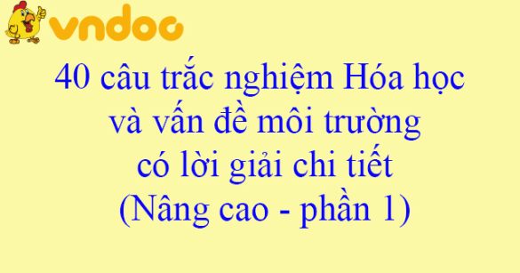 40 câu trắc nghiệm Hóa học và vấn đề môi trường có lời giải chi tiết (Nâng cao - phần 1)