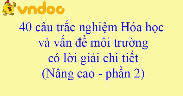 40 câu trắc nghiệm Hóa học và vấn đề môi trường có lời giải chi tiết (Nâng cao - phần 2)