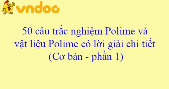 50 câu trắc nghiệm Polime và vật liệu Polime có lời giải chi tiết (Cơ bản - phần 1)