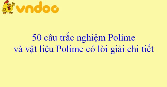 50 câu trắc nghiệm Polime và vật liệu Polime có lời giải chi tiết (Cơ bản - phần 2)