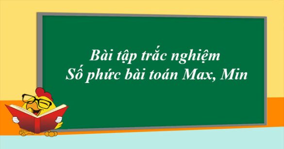 Bài tập trắc nghiệm Số phức bài toán Max, Min