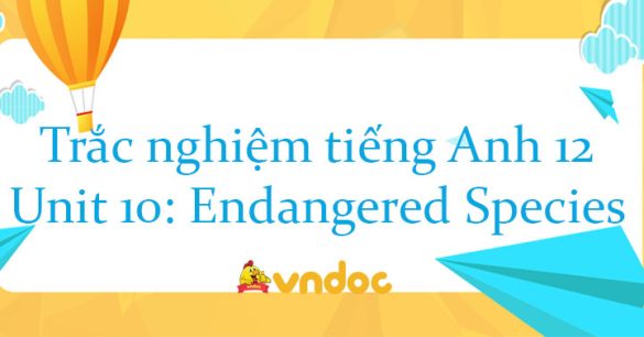 Trắc nghiệm tiếng Anh lớp 12 Unit 10 Endangered Species có đáp án