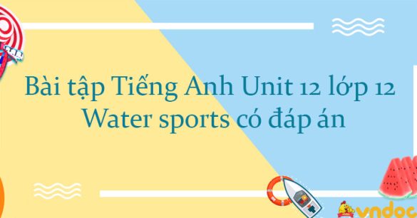 Bài tập Tiếng Anh Unit 12 lớp 12 Water sports có đáp án