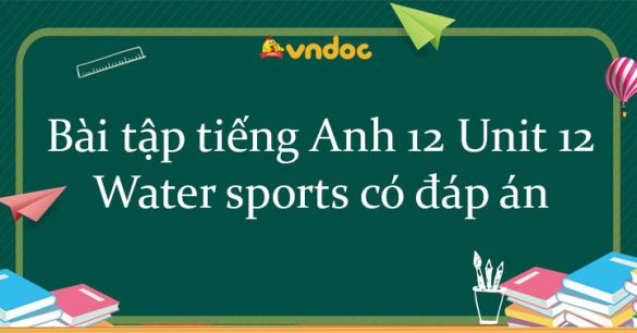 Bài tập tiếng Anh 12 Unit 12 Water sports có đáp án