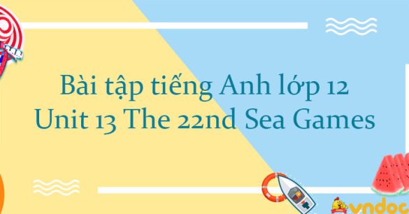 Bài tập tiếng Anh lớp 12 Unit 13 The 22nd Sea Games có đáp án