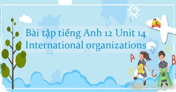 Bài tập tiếng Anh 12 Unit 14 International organizations có đáp án