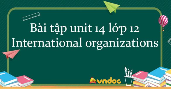 Bài tập unit 14 lớp 12 International organizations