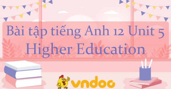 Bài tập tiếng Anh 12 Unit 5 Higher Education có đáp án