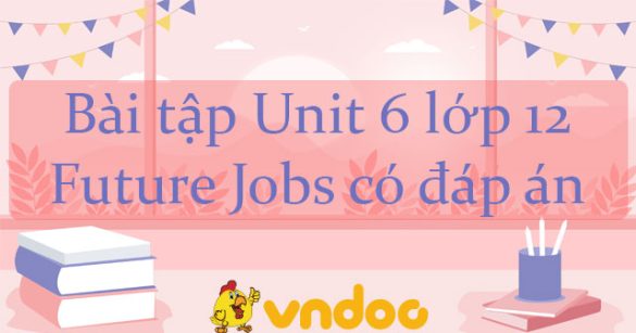 Bài tập Unit 6 lớp 12 Future Jobs có đáp án