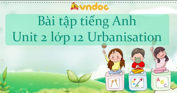 Bài tập Unit 2 lớp 12 Urbanisation có đáp án