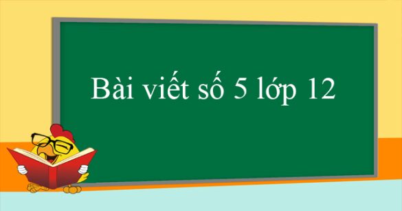 Bài viết số 5 lớp 12 đề 1, 2, 3