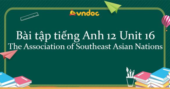 Bộ bài tập tiếng Anh lớp 12 Unit 16 The Association of Southeast Asian Nations