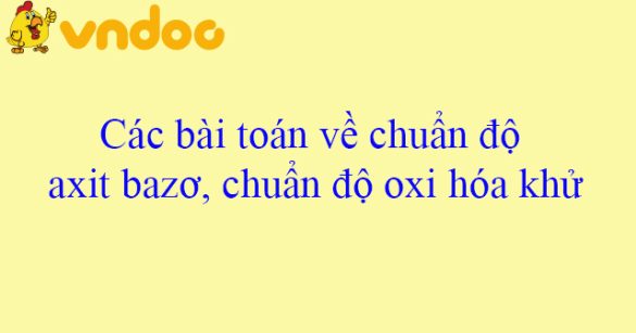 Các bài toán về chuẩn độ axit bazơ, chuẩn độ oxi hóa khử