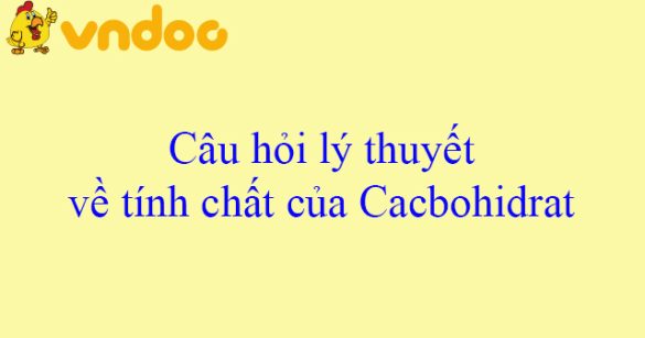 Câu hỏi lý thuyết về tính chất của Cacbohidrat