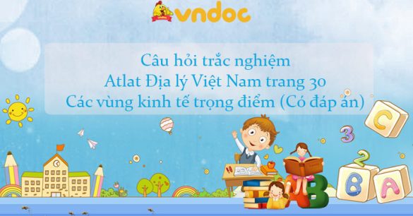 Câu hỏi trắc nghiệm Atlat Địa lý Việt Nam trang 30: Các vùng kinh tế trọng điểm (Có đáp án)