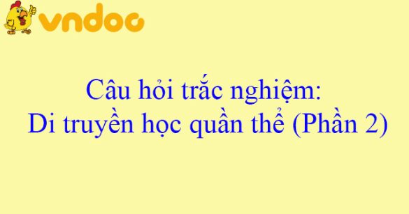 Câu hỏi trắc nghiệm: Di truyền học quần thể (Phần 2)