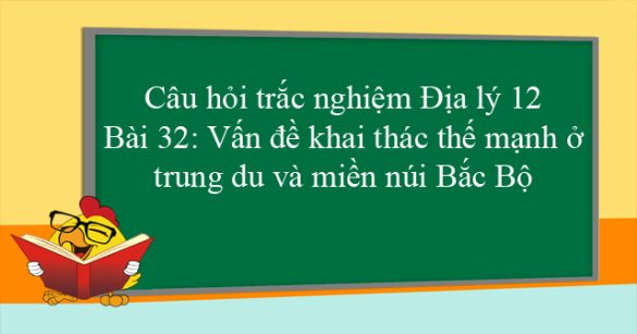 Câu hỏi trắc nghiệm Địa lý 12 - Bài 32: Vấn đề khai thác thế mạnh ở trung du và miền núi Bắc Bộ