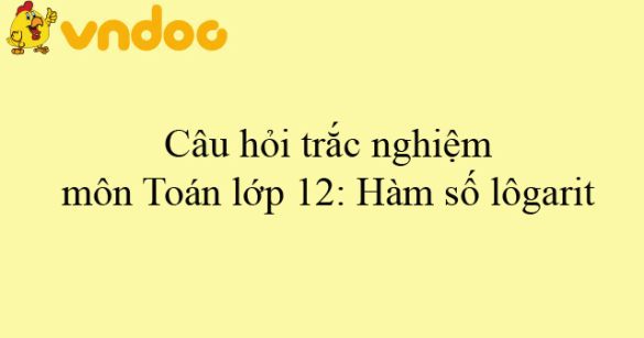 Câu hỏi trắc nghiệm môn Toán lớp 12: Hàm số lôgarit