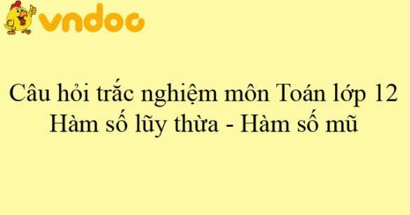 Câu hỏi trắc nghiệm môn Toán lớp 12: Hàm số lũy thừa - Hàm số mũ