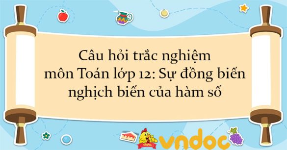 Câu hỏi trắc nghiệm môn Toán lớp 12: Sự đồng biến, nghịch biến của hàm số