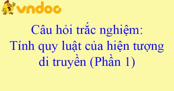 Câu hỏi trắc nghiệm: Tính quy luật của hiện tượng di truyền (Phần 1)