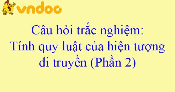 Câu hỏi trắc nghiệm: Tính quy luật của hiện tượng di truyền (Phần 2)