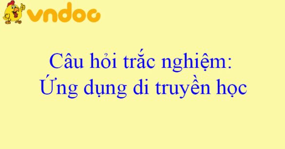 Câu hỏi trắc nghiệm: Ứng dụng di truyền học