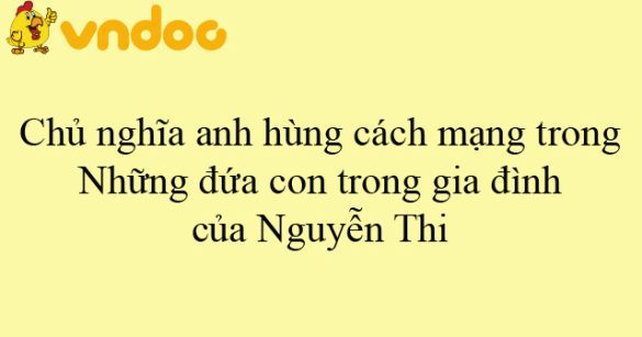 Chủ nghĩa anh hùng cách mạng trong Những đứa con trong gia đình của Nguyễn Thi