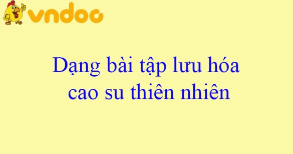 Dạng bài tập lưu hóa cao su thiên nhiên