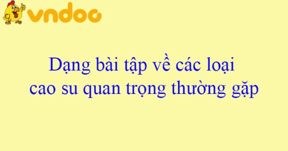 Dạng bài tập về các loại cao su quan trọng thường gặp