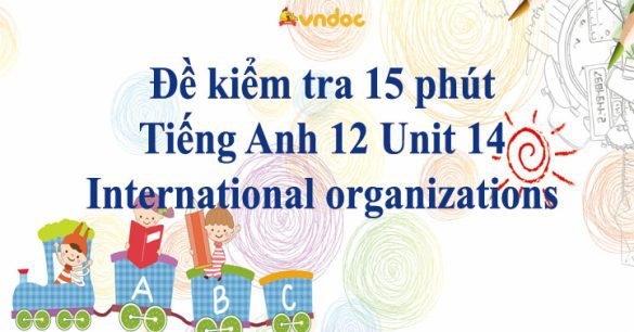 Đề kiểm tra 15 phút Tiếng Anh 12 Unit 14: International organizations