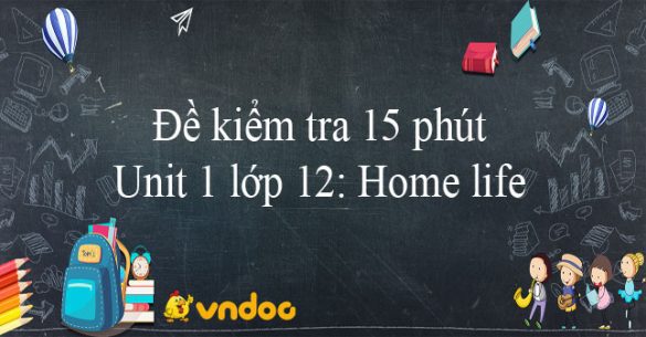 Đề kiểm tra 15 phút Unit 1 lớp 12: Home life hệ 7 năm