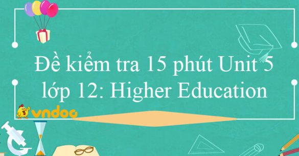 Đề kiểm tra 15 phút Unit 5 lớp 12: Higher Education