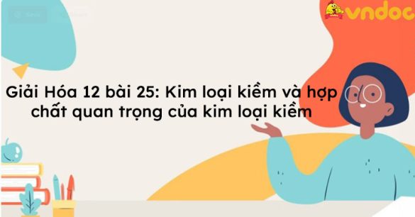 Giải bài tập Hóa 12 bài 25: Kim loại kiềm và hợp chất quan trọng của kim loại kiềm