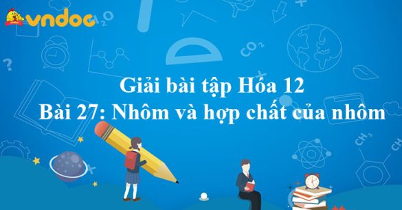 Giải Hóa 12 bài 27: Nhôm và hợp chất của nhôm