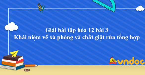 Giải Hóa 12 bài 3: Khái niệm về xà phòng và chất giặt rửa tổng hợp