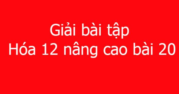 Giải bài tập Hóa 12 nâng cao bài 20