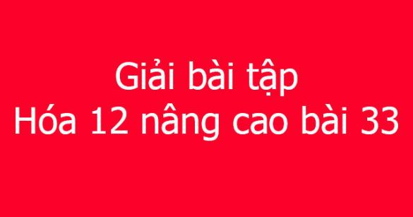 Giải bài tập Hóa 12 nâng cao bài 33