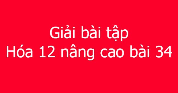 Giải bài tập Hóa 12 nâng cao bài 34