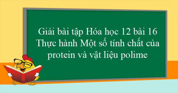 Giải bài tập Hóa học 12 bài 16: Thực hành Một số tính chất của protein và vật liệu polime