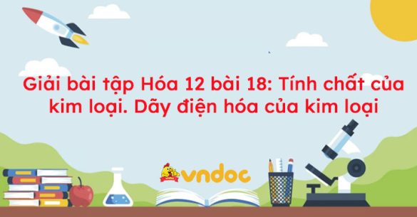 Giải bài tập Hóa 12 bài 18: Tính chất của kim loại. Dãy điện hóa của kim loại