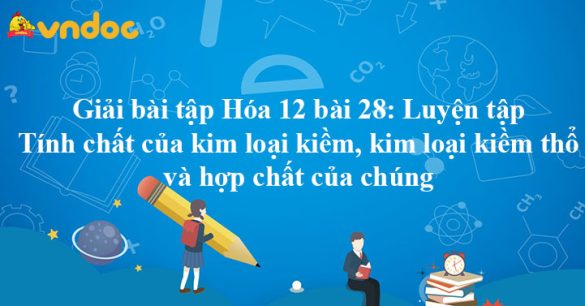 Giải Hóa 12 bài 28: Luyện tập Tính chất của kim loại kiềm, kim loại kiềm thổ và hợp chất của chúng